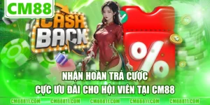 Nhận Hoàn Trả Cược Cực Ưu Đãi Cho Hội Viên Tại CM88